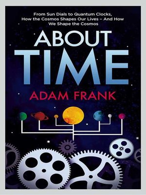 cover image of About Time: From Sun Dials to Quantum Clocks, How the Cosmos Shapes our Lives--And We Shape the Cosmos